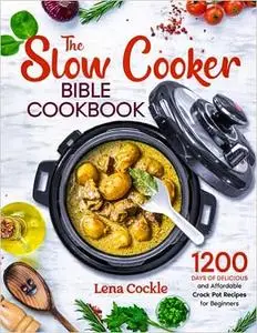 The Slow Cooker Bible Cookbook: 1200 Days of Delicious and Affordable Crock Pot Recipes for Beginners