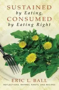 Sustained by Eating, Consumed by Eating Right: Reflections, Rhymes, Rants, and Recipes