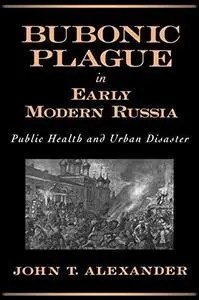 Bubonic Plague in Early Modern Russia: Public Health and Urban Disaster