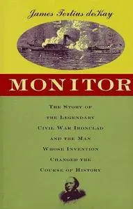 Monitor:  The Story of the Legendary Civil War Ironclad and the Man Whose Invention Changed the Course of History