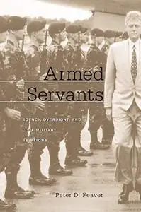 Armed Servants: Agency, Oversight, and Civil-Military Relations