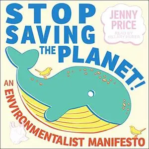 Stop Saving the Planet!: An Environmentalist Manifesto [Audiobook]