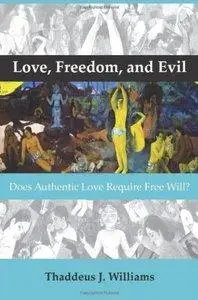 Thaddeus J. Williams - Love, Freedom, and Evil: Does Authentic Love Require Free Will? [Repost]