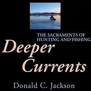 Deeper Currents: The Sacraments of Hunting and Fishing [Audiobook]