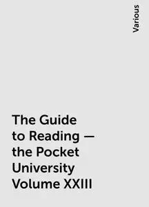 «The Guide to Reading — the Pocket University Volume XXIII» by Various