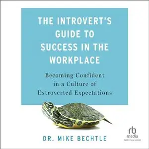 The Introvert's Guide to Success in the Workplace: Becoming Confident in a Culture of Extroverted Expectations [Audiobook]