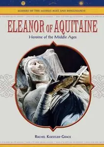 Eleanor of Aquitaine: Heroine of the Middle Ages (Makers of the Middle Ages and Renaissance) by Rachel A. Koestler-Grack