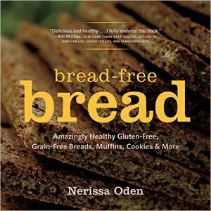 Bread-Free Bread: Amazingly Healthy Gluten-Free, Grain-Free Breads, Muffins, Cookies & More