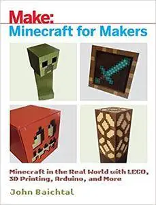 Minecraft for Makers: Minecraft in the Real World with LEGO, 3D Printing, Arduino, and More!