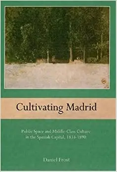 Cultivating Madrid: Public Space and Middle-Class Culture in the Spanish Capital, 1833-1890