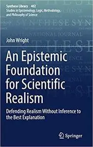 An Epistemic Foundation for Scientific Realism: Defending Realism Without Inference to the Best Explanation