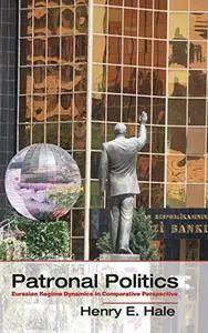 Patronal Politics: Eurasian Regime Dynamics in Comparative Perspective