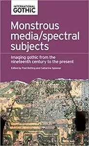 Monstrous media/spectral subjects: Imaging Gothic from the nineteenth century to the present