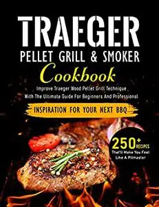 Traeger Pellet Grill & Smoker Cookbook: Improve Traeger Wood Pellet Grill Technique With The Ultimate Guide