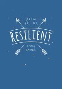 How to Be Resilient: Tips and Techniques to Help You Summon Your Inner Strength