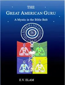 «The Great American Guru: A Mystic in the Bible Belt» by E.V.Elam
