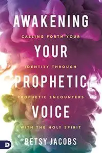 Awakening Your Prophetic Voice: Calling Forth Your Identity Through Prophetic Encounters with the Holy Spirit