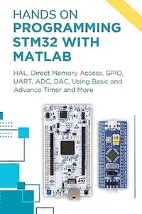 HANDS ON PROGRAMMING STM32 WITH MATLAB: HAL, Direct Memory Access, GPIO, UART, ADC, DAC, Using Basic and Advance Timer and More