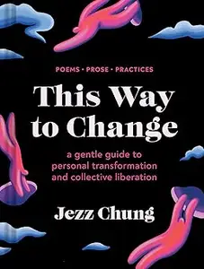 This Way to Change: A Gentle Guide to Personal Transformation and Collective Liberation―Poems, Prose, Practices