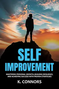 Self-Improvement: Mastering Personal Growth, Building Resilience, and Achieving Success with Proven Strategies