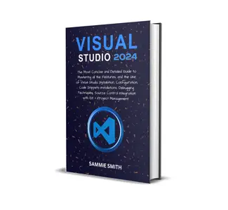 VISUAL STUDIO : The Most Concise and Detailed Guide to Mastering all the Features, and the Use of Visual Studio