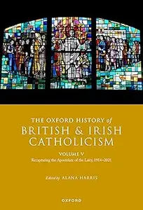 The Oxford History of British and Irish Catholicism, Volume V: Recapturing the Apostolate of the Laity, 1914-2021