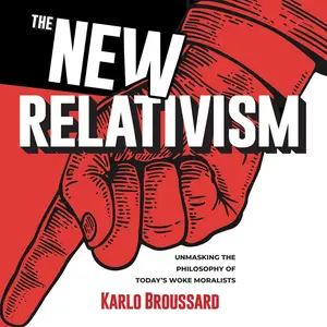 The New Relativism: Unmasking the Philosophy of Today's Woke Moralists