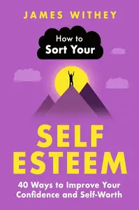 How to Sort Your Self-Esteem: 40 Ways to Improve Your Confidence and Self-Worth