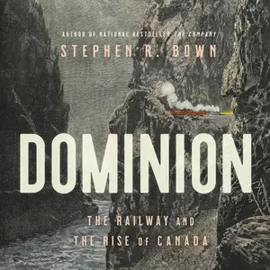 Dominion: The Railway and the Rise of Canada