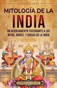 Mitología de la India: Un acercamiento fascinante a los mitos, dioses, y diosas de la India (Spanish Edition)