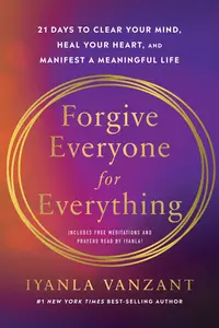 Forgive Everyone for Everything: 21 Days to Clear Your Mind, Heal Your Heart, and Manifest a Meaningful Life