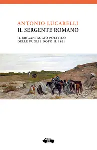 Il sergente Romano: Il brigantaggio politico delle Puglie dopo il 1860 - Antonio Lucarelli