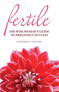 Fertile: The Wise Woman's Guide to Pregnancy Success