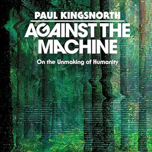 Against the Machine: On the Unmaking of Humanity [Audiobook]