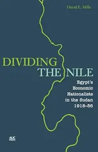 Dividing the Nile: Egypt's Economic Nationalists in the Sudan 1918-56