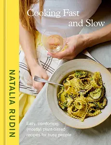 Cooking Fast and Slow: Easy, Comforting, (Mostly) Plant-Based Recipes for Busy People [A Cookbook]