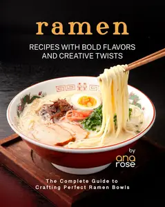 Ramen Recipes with Bold Flavors and Creative Twists: The Complete Guide to Crafting Perfect Ramen Bowls