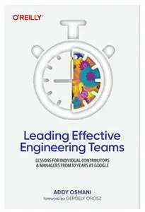 Leading Effective Engineering Teams: Lessons for Individual Contributors and Managers from 10 Years at Google