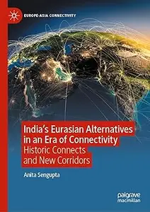 India’s Eurasian Alternatives in an Era of Connectivity: Historic Connects and New Corridors
