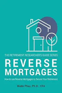 Reverse Mortgages: How to use Reverse Mortgages to Secure Your Retirement [2024 Edition]