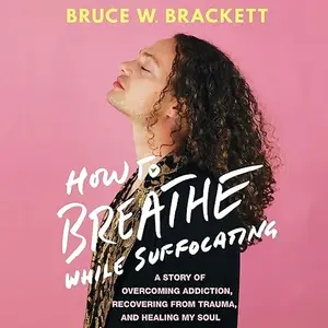 How to Breathe While Suffocating: A Story of Overcoming Addiction, Recovering from Trauma, and Healing My Soul [Audiobook]