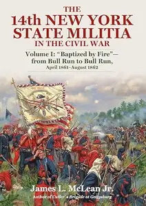 The 14th New York State Militia: Volume I: “Baptized by Fire”—from Bull Run to Bull Run, April 1861–August 1862