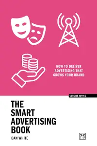 The Smart Advertising Book: How to deliver advertising that grows your brand (Concise Advice)