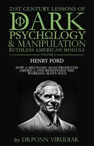 21st Century Lessons of Dark Psychology and Manipulation Ruthless American Moguls: Henry Ford
