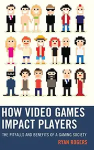 How Video Games Impact Players : The Pitfalls and Benefits of a Gaming Society