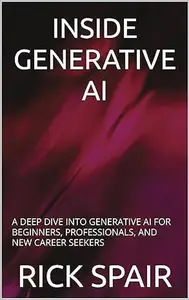 Inside Generative AI: A Deep Dive Into Generative AI For Beginners, Professionals, and New Career Seekers