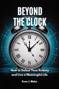 Beyond the Clock : How to Defeat Time Anxiety and Live a Meaningful Life