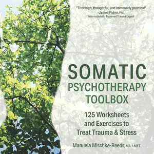 Somatic Psychotherapy Toolbox: 125 Worksheets and Exercises to Treat Trauma & Stress