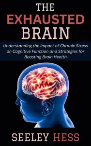 The Exhausted Brain: Understanding the Impact of Chronic Stress on Cognitive Function and Strategies for Boosting Brain Health