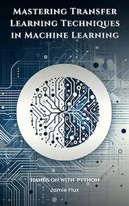Mastering Transfer Learning Techniques in Machine Learning with Python (Mastering Machine Learning)